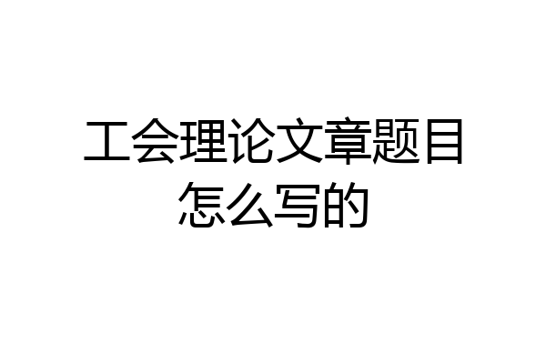 工会理论文章题目怎么写的