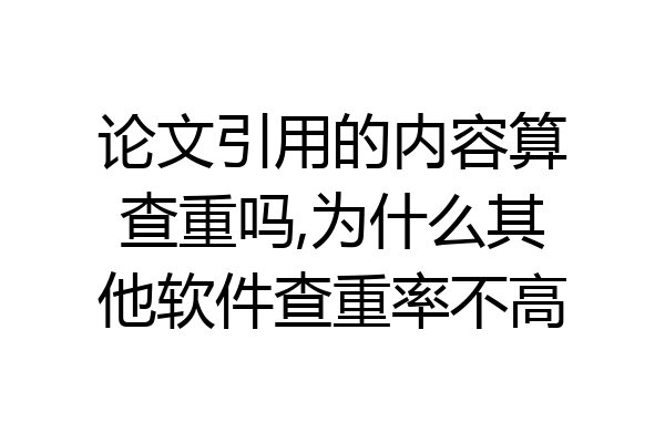 论文引用的内容算查重吗,为什么其他软件查重率不高