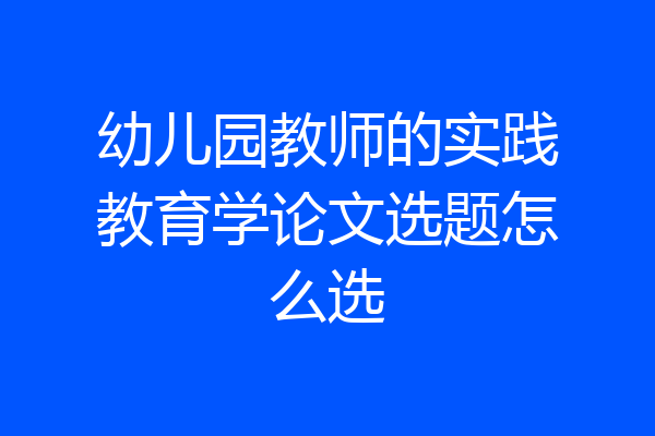 幼儿园教师的实践教育学论文选题怎么选