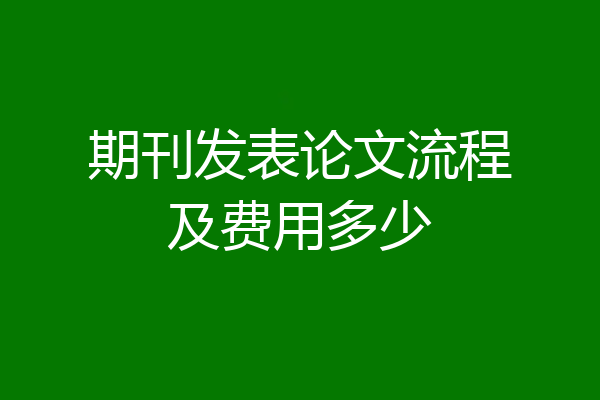 期刊发表论文流程及费用多少