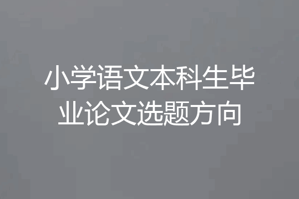 小学语文本科生毕业论文选题方向