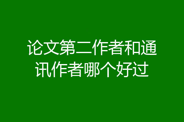 论文第二作者和通讯作者哪个好过