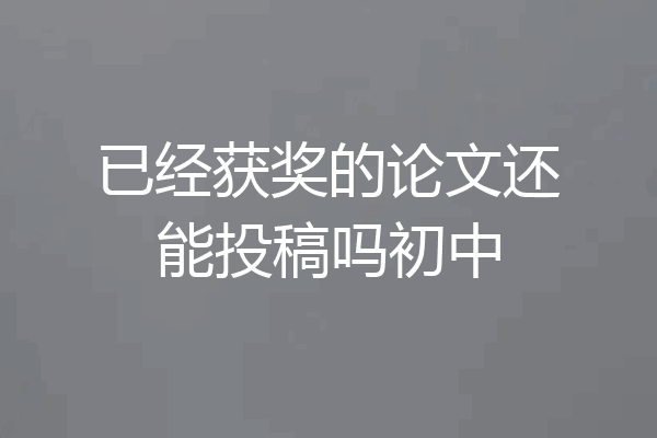 已经获奖的论文还能投稿吗初中