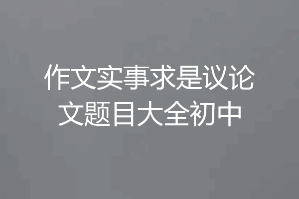作文实事求是议论文题目大全初中