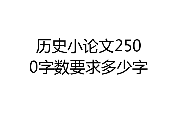历史小论文2500字数要求多少字