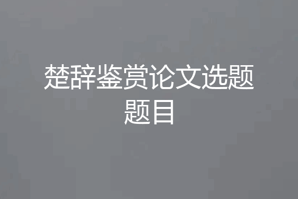 楚辞鉴赏论文选题题目