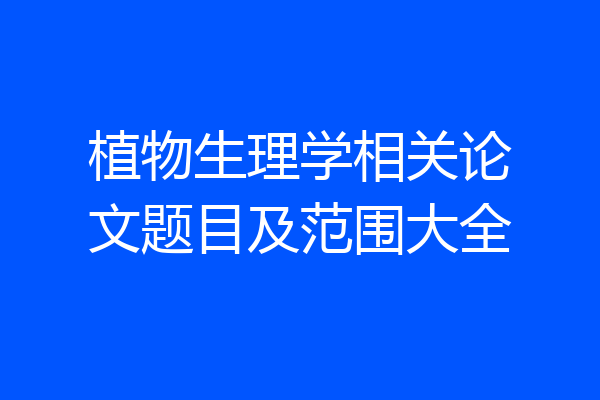 植物生理学相关论文题目及范围大全