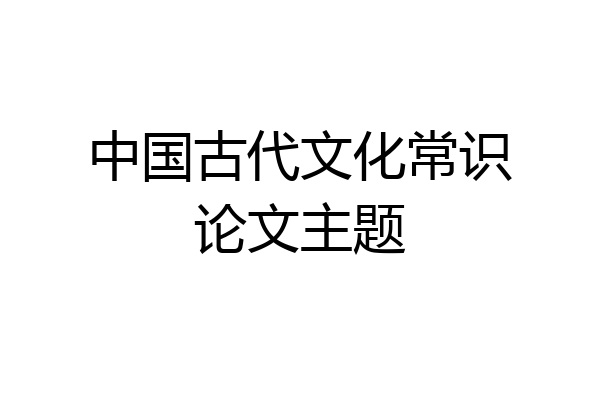 中国古代文化常识论文主题