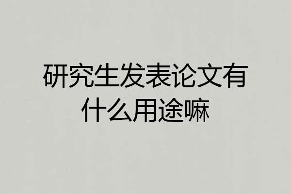 研究生发表论文有什么用途嘛