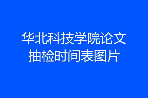 华北科技学院论文抽检时间表图片