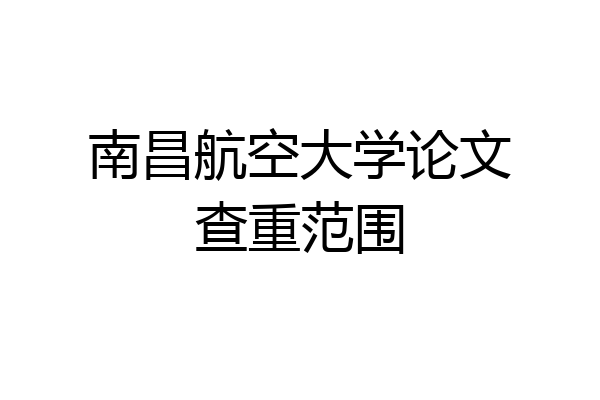 南昌航空大学论文查重范围