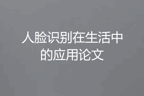 人脸识别在生活中的应用论文