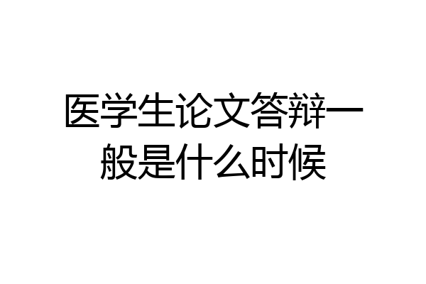 医学生论文答辩一般是什么时候