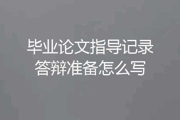 毕业论文指导记录答辩准备怎么写