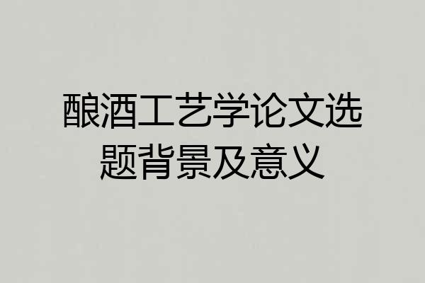 酿酒工艺学论文选题背景及意义