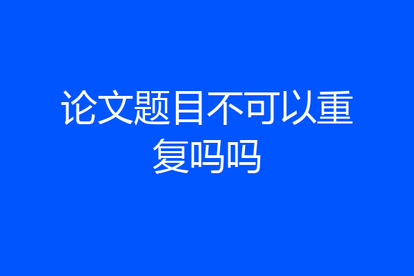 论文题目不可以重复吗吗