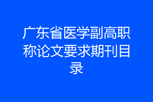 广东省医学副高职称论文要求期刊目录