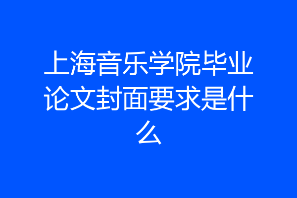 上海音乐学院毕业论文封面要求是什么