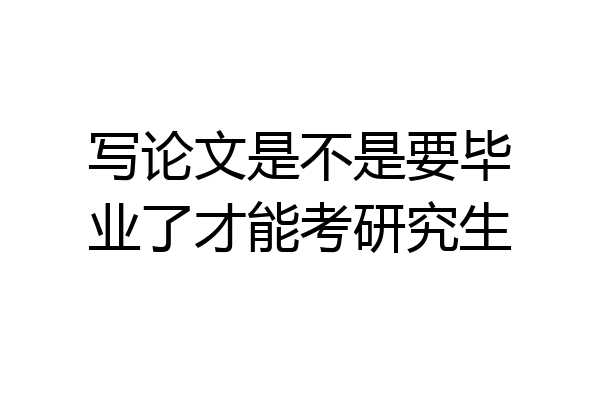 写论文是不是要毕业了才能考研究生