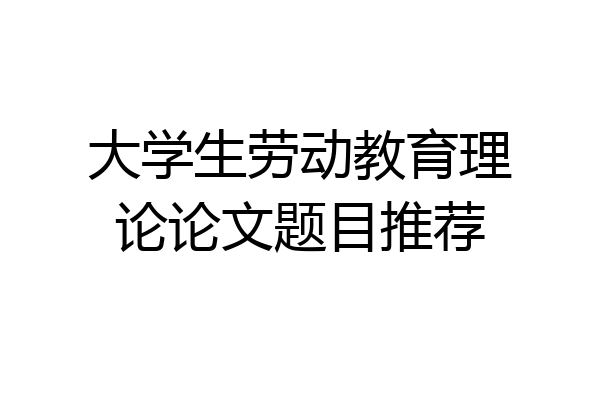 大学生劳动教育理论论文题目推荐