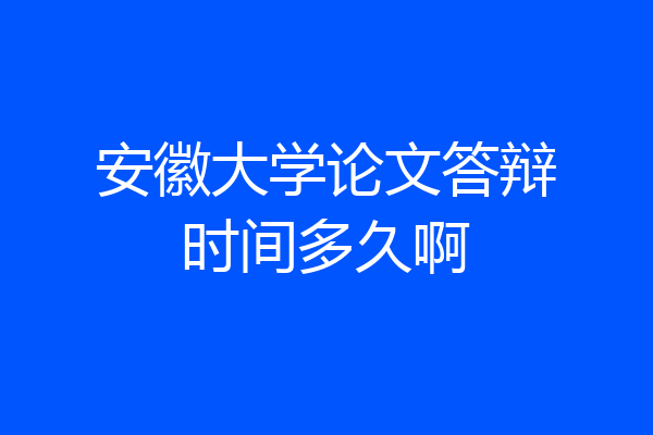 安徽大学论文答辩时间多久啊