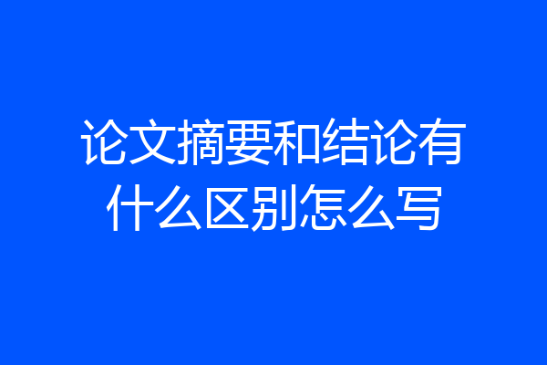 论文摘要和结论有什么区别怎么写
