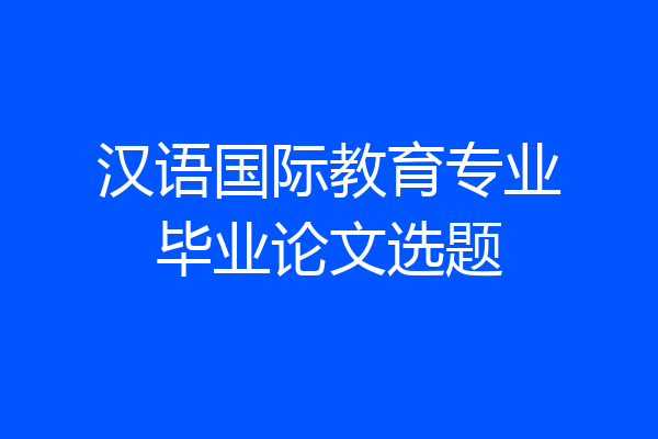 汉语国际教育专业毕业论文选题
