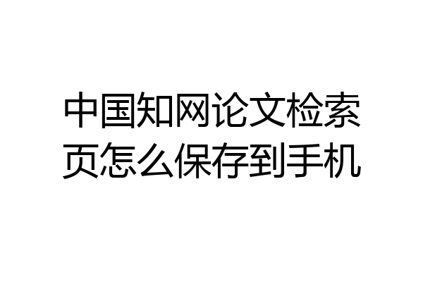 中国知网论文检索页怎么保存到手机