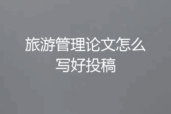 旅游管理论文怎么写好投稿