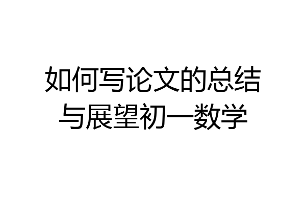 如何写论文的总结与展望初一数学