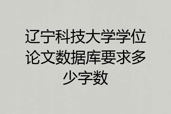 辽宁科技大学学位论文数据库要求多少字数