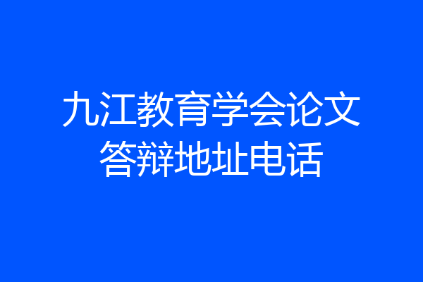 九江教育学会论文答辩地址电话
