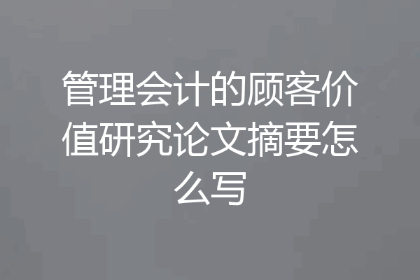 管理会计的顾客价值研究论文摘要怎么写