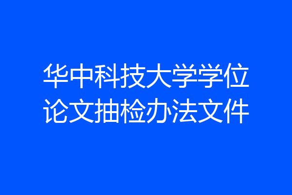 华中科技大学学位论文抽检办法文件