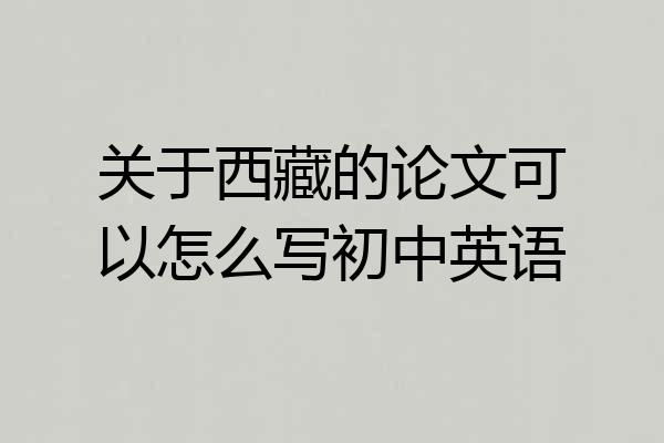 关于西藏的论文可以怎么写初中英语