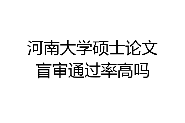 河南大学硕士论文盲审通过率高吗