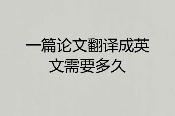 一篇论文翻译成英文需要多久