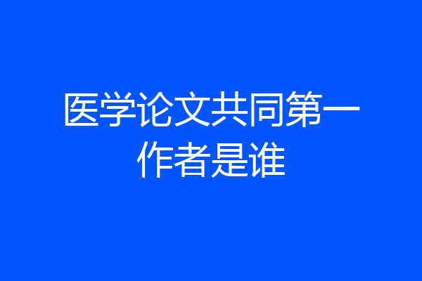 医学论文共同第一作者是谁