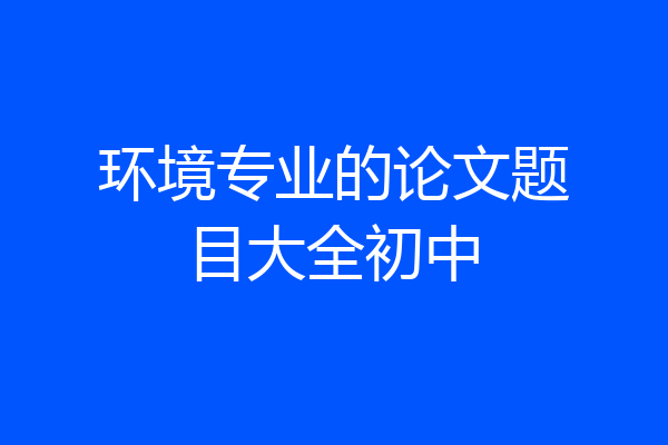 环境专业的论文题目大全初中
