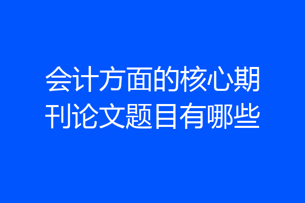 会计方面的核心期刊论文题目有哪些