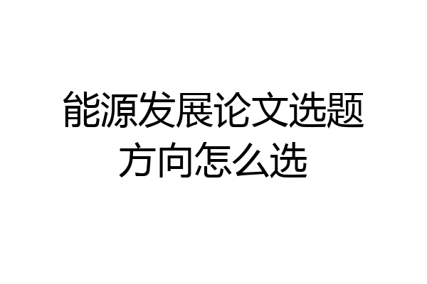 能源发展论文选题方向怎么选