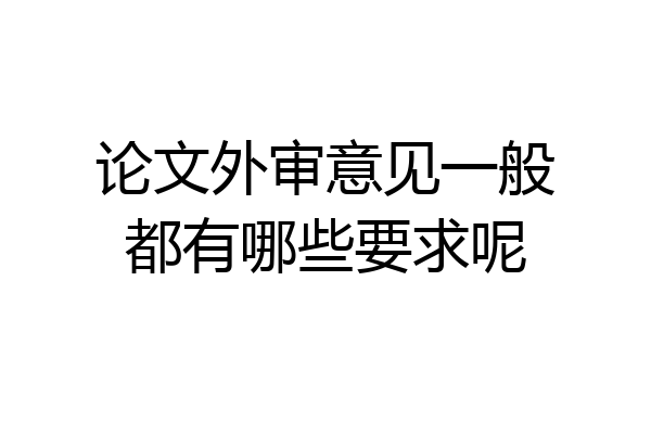 论文外审意见一般都有哪些要求呢