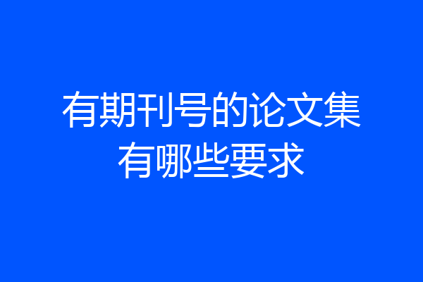 有期刊号的论文集有哪些要求
