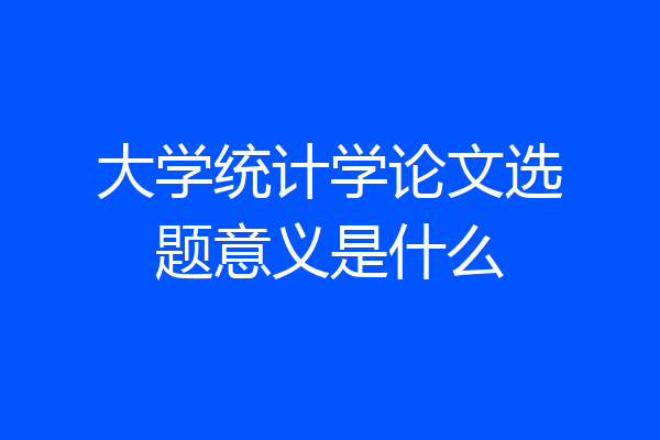 大学统计学论文选题意义是什么