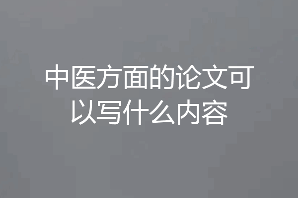 中医方面的论文可以写什么内容