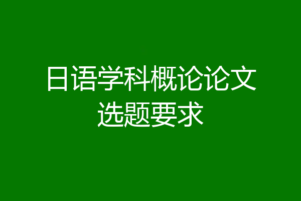 日语学科概论论文选题要求