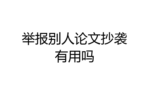 举报别人论文抄袭有用吗