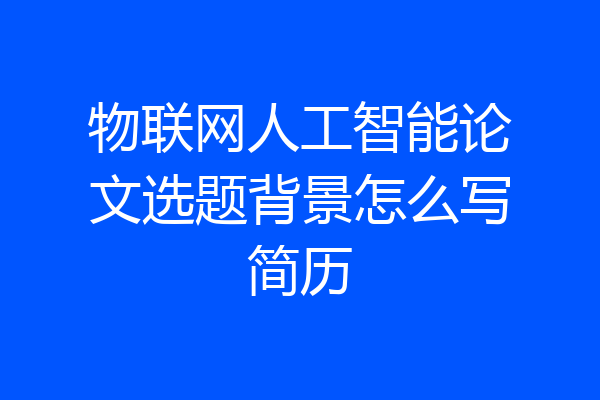 物联网人工智能论文选题背景怎么写简历