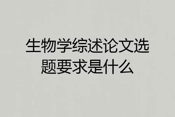生物学综述论文选题要求是什么