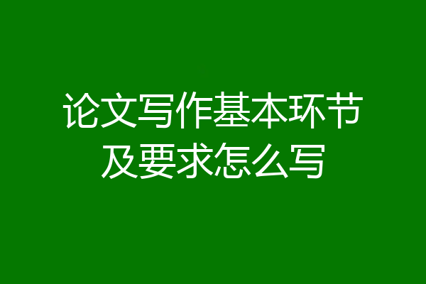 论文写作基本环节及要求怎么写